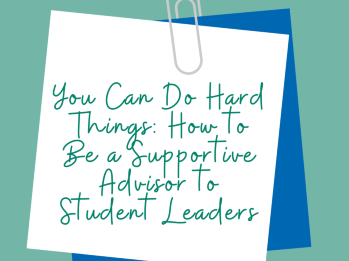 You Can Do Hard Things: How to Be a Supportive Advisor to Student Leaders